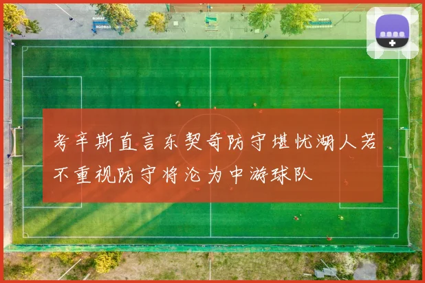 考辛斯直言东契奇防守堪忧湖人若不重视防守将沦为中游球队
