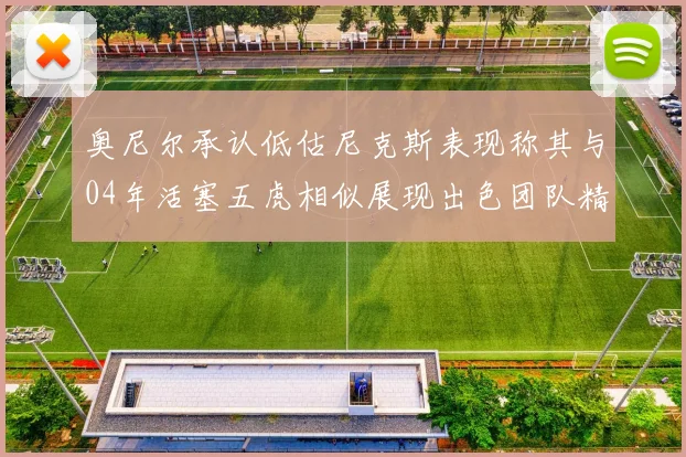 奥尼尔承认低估尼克斯表现称其与04年活塞五虎相似展现出色团队精神