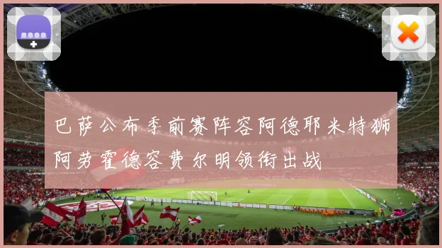 巴萨公布季前赛阵容阿德耶米特狮阿劳霍德容费尔明领衔出战