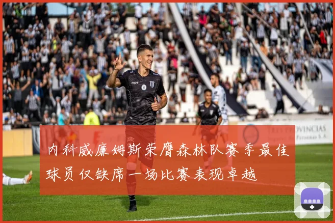 内科威廉姆斯荣膺森林队赛季最佳球员仅缺席一场比赛表现卓越