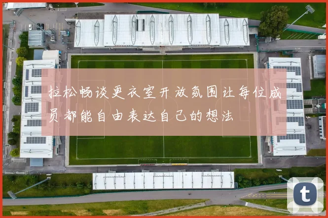 拉松畅谈更衣室开放氛围让每位成员都能自由表达自己的想法