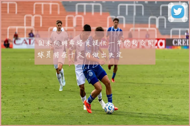 国米向姆希塔良提供一年续约合同球员将在十天内做出决定