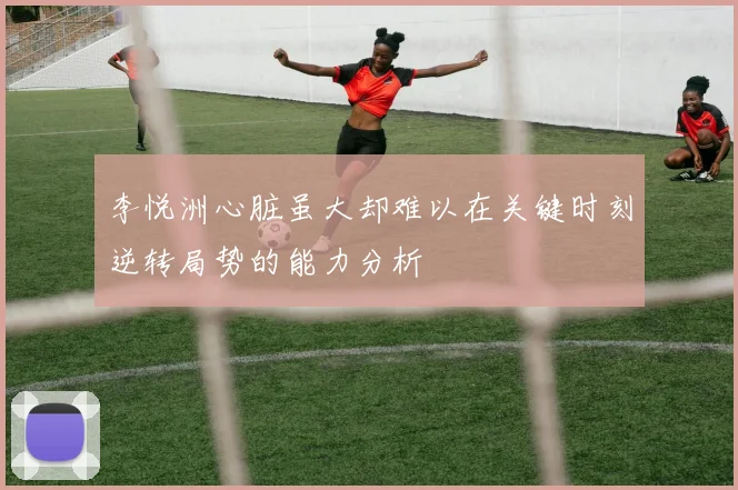 李悦洲心脏虽大却难以在关键时刻逆转局势的能力分析