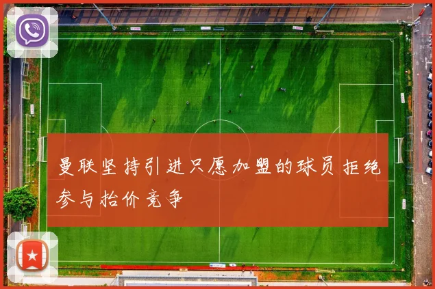 曼联坚持引进只愿加盟的球员拒绝参与抬价竞争