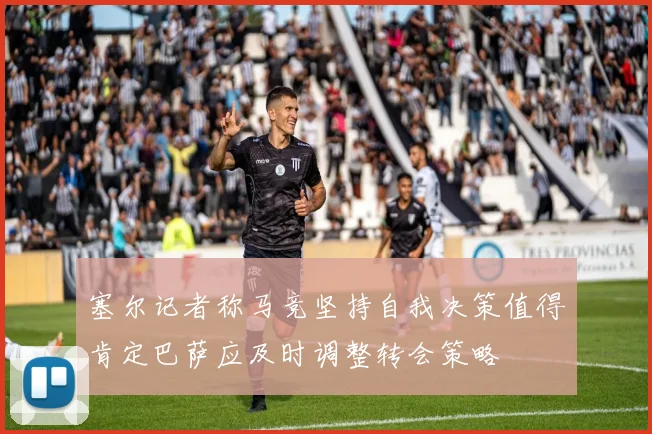 塞尔记者称马竞坚持自我决策值得肯定巴萨应及时调整转会策略