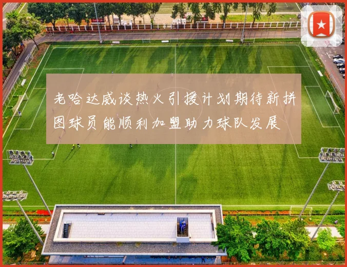 老哈达威谈热火引援计划期待新拼图球员能顺利加盟助力球队发展