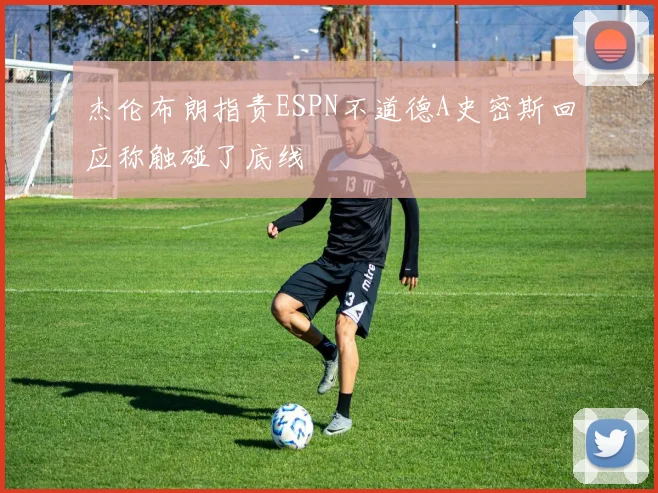杰伦布朗指责ESPN不道德A史密斯回应称触碰了底线