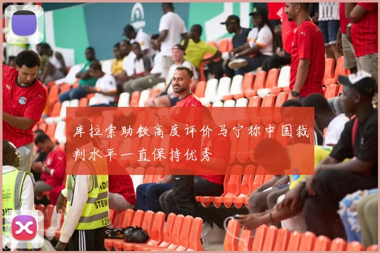 库拉索助教高度评价马宁称中国裁判水平一直保持优秀