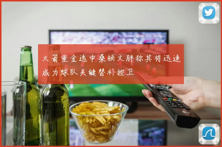 火箭重金选中桑顿文胖称其将迅速成为球队关键替补控卫