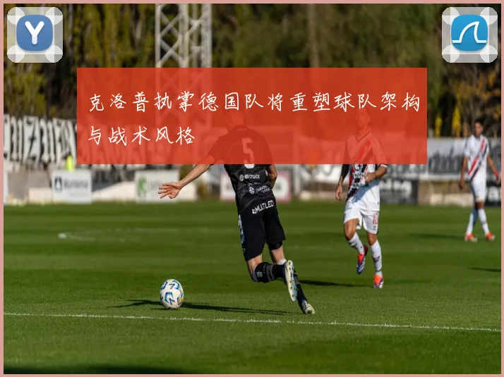 克洛普执掌德国队将重塑球队架构与战术风格