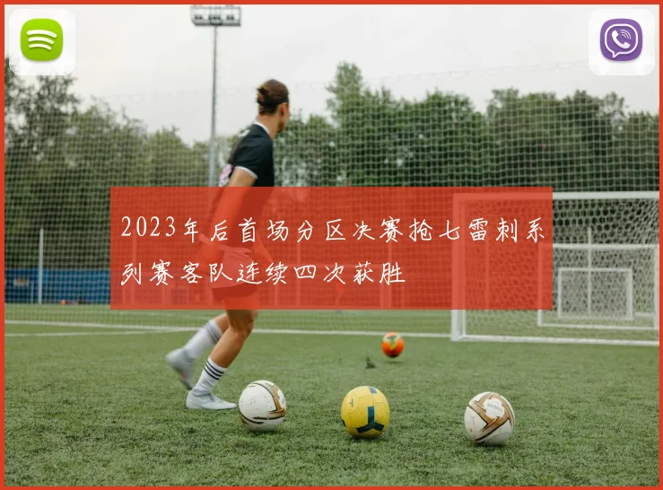 2023年后首场分区决赛抢七雷刺系列赛客队连续四次获胜