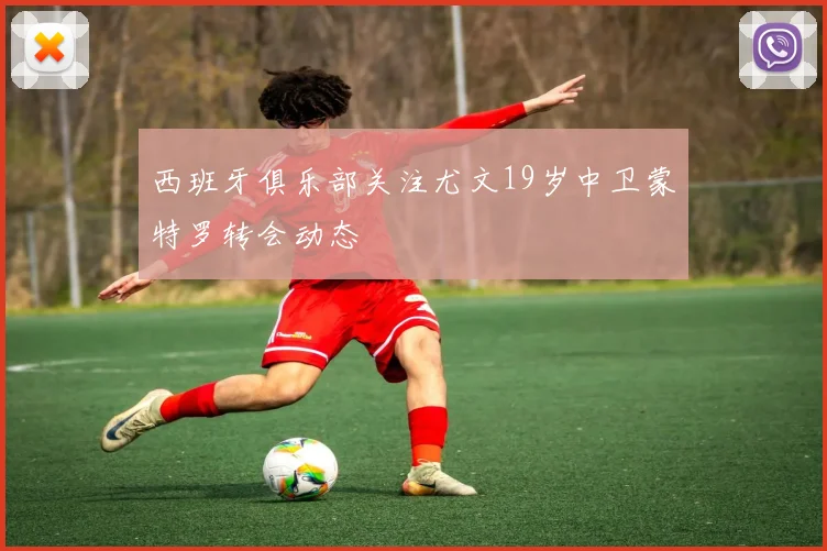 西班牙俱乐部关注尤文19岁中卫蒙特罗转会动态